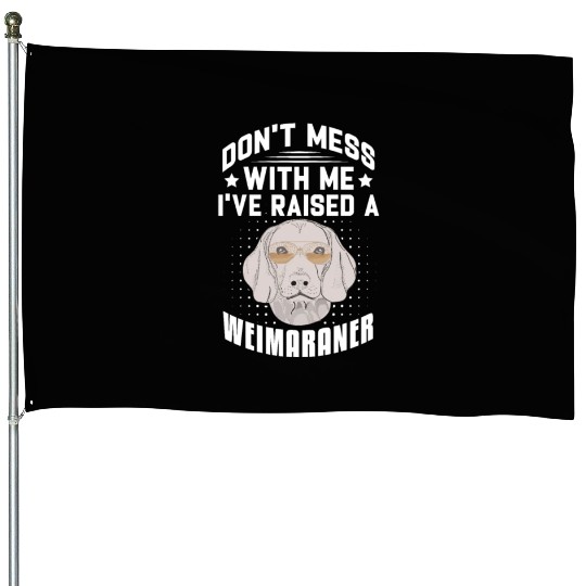 Don't Mess With Me I've Raised A Weimaraner House Flags