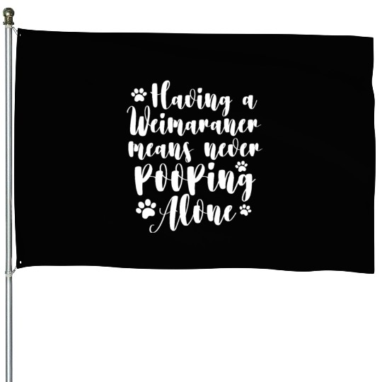 Having A Weimaraner Means Never Pooping Alone House Flags