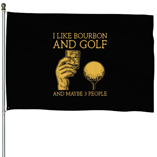 I Like Bourbon And Golf And Maybe 3 People I Like House Flags