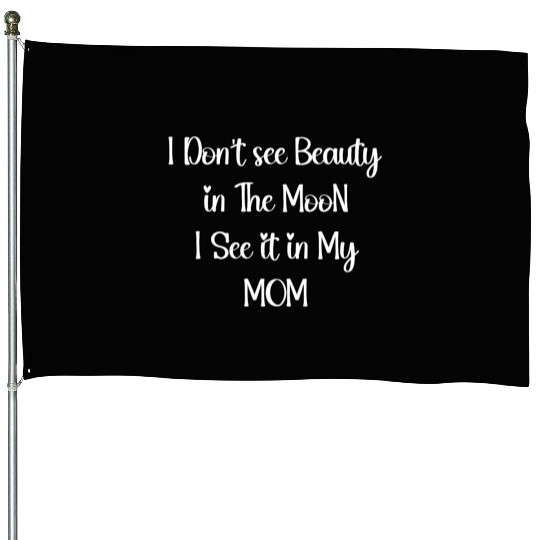 I Don't see Beauty in The MooN I See it in My MOM House Flags