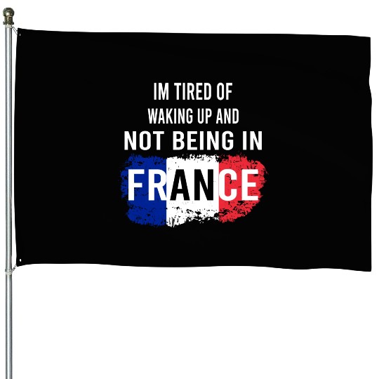 I m Tired Of Waking Up And Not Being In France House Flags