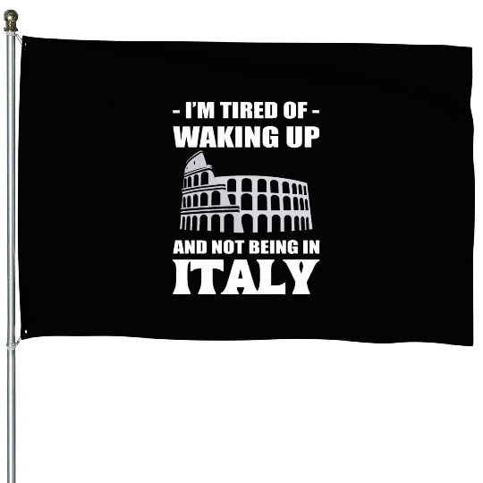 I'm Tired Of Waking Up And Not Being In Italy House Flags