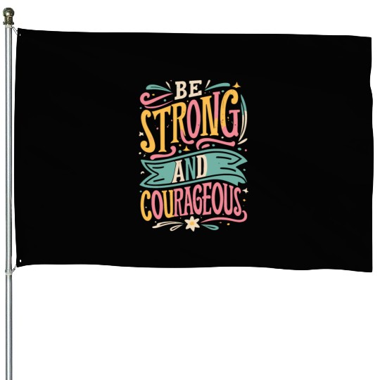 Be Strong And Courageous House Flags