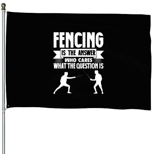 Fencing Is The Answer Who Cares What The Question House Flags