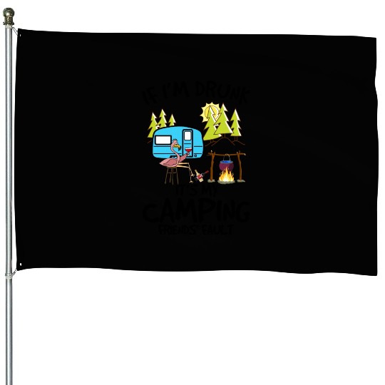 If I m Drunk It s My Camping Friends Fault House Flags