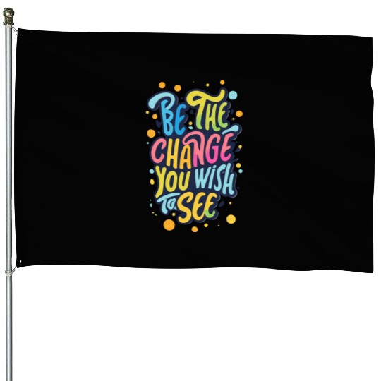 Be the Change You Wish to See House Flags