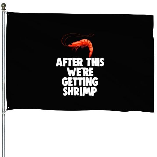 After This We're Getting Shrimp House Flags