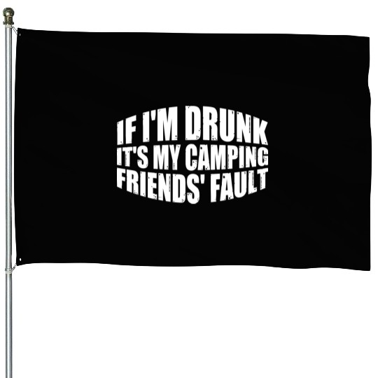If I'm Drunk It's My Camping Friends' Fault 4 House Flags