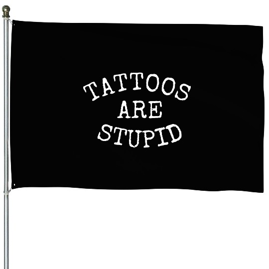 TATTOOS ARE STUPID 1 House Flags