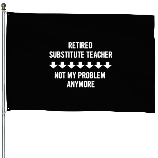 Retired Substitute Teacher Not My Problem Anymore House Flags