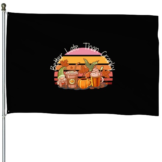 Better Late Better Late Than Cranky Fall Autumn House Flags