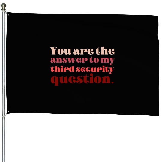 You Are The Answer To My Third Security Question House Flags