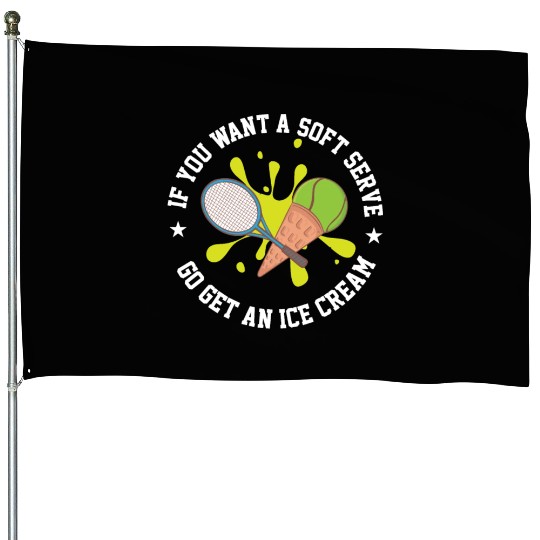 If You Want A Soft Serve Go Get An Ice Cream House Flags