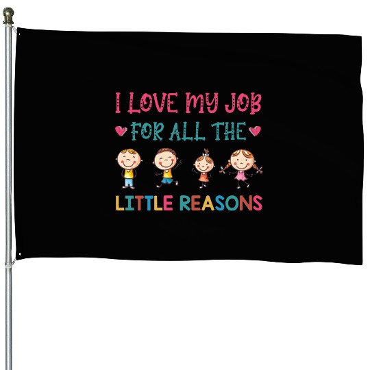 I Love My Job For All The Little Reasons Teacher House Flags