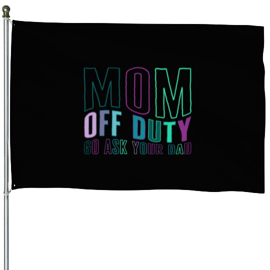 Mother House Flags, Mom Off Duty Go Ask Your Dad House Flags,