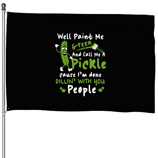 Well Paint Me Green And Call Me A Pickle House Flags