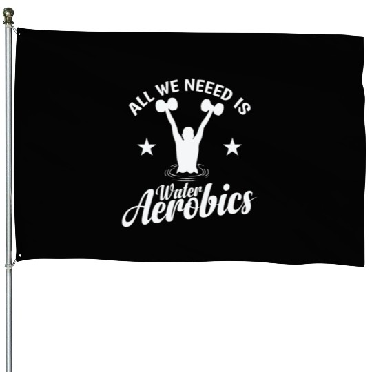 All we need is Water Aerobics Sport House Flags