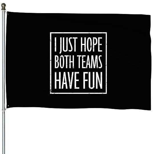 I Just Hope Both Teams Have Fun Funny Sport Saying House Flags