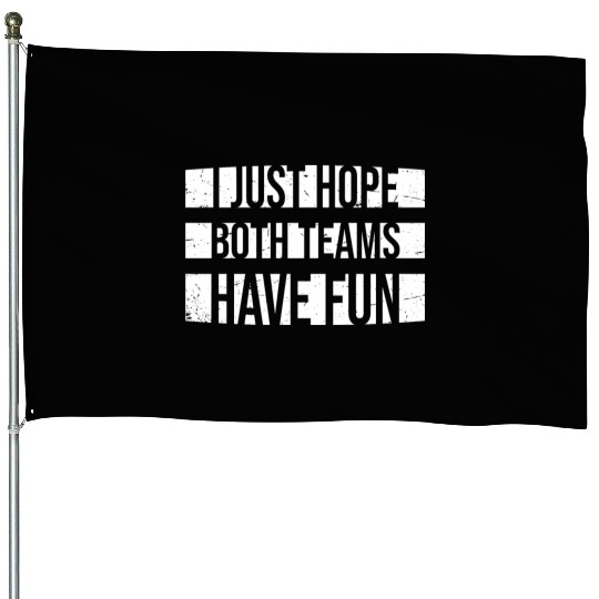 I Just Hope Both Teams Have Fun Funny Sport Saying House Flags