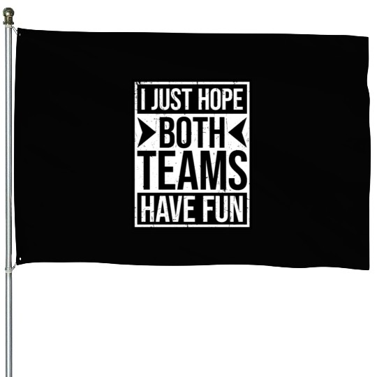 I Just Hope Both Teams Have Fun Funny Sport Saying House Flags