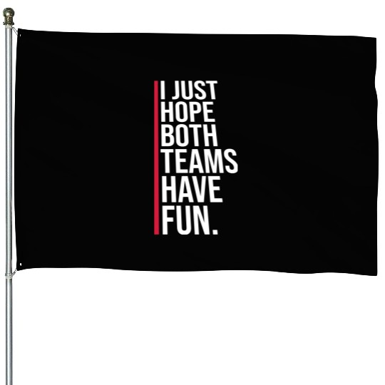 I Just Hope Both Teams Have Fun Funny Sport Saying House Flags