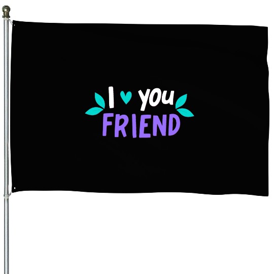 I Love You Friend House Flags