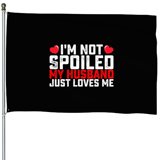 I'm Not Spoiled My Husband Just Loves Me Valentine House Flags