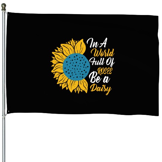 In A World Full Of Roses Be A Daisy House Flags