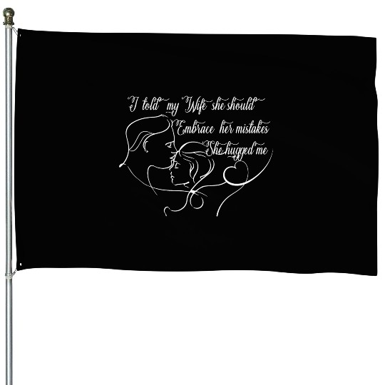 I Told My Wife She Should Embrace Her Mistakes House Flags