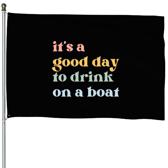 It's a Good Day to Drink on a Boat House Flags