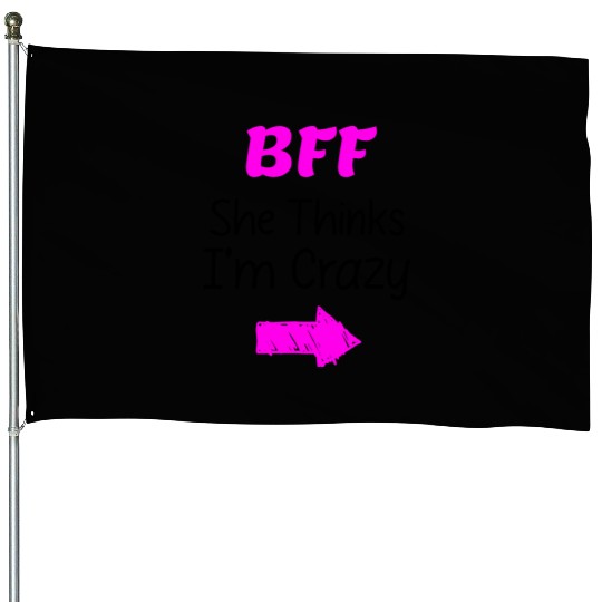 Best Friends Forever for 3 - She Thinks Im Crazy House Flags