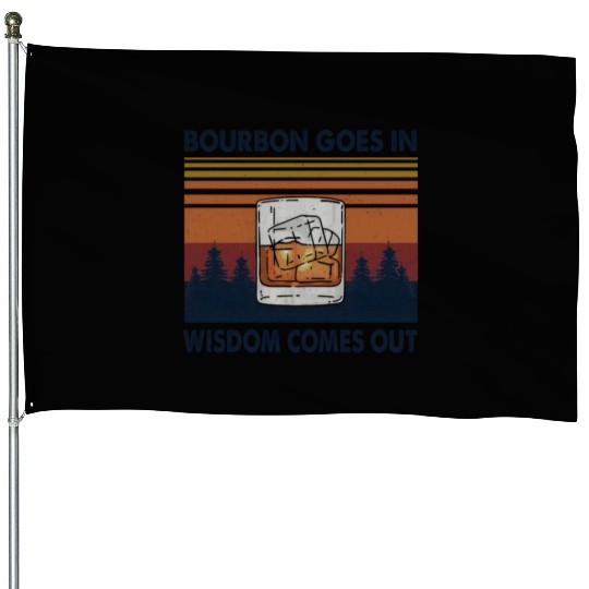 Bourbon Goes In Wisdom Comes Out House Flags