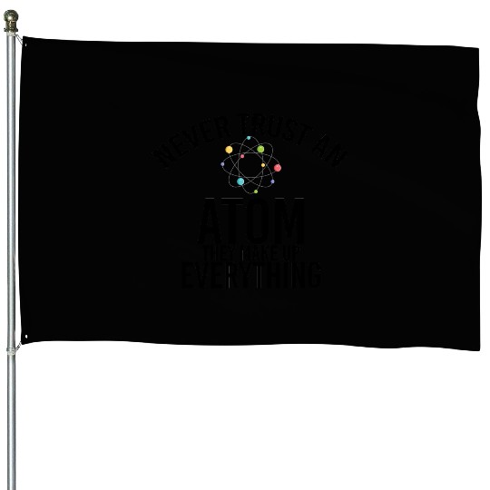 never trust an atom they make up everything House Flags