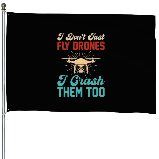 I Don t Just Fly Drones I Crash Them Too House Flags