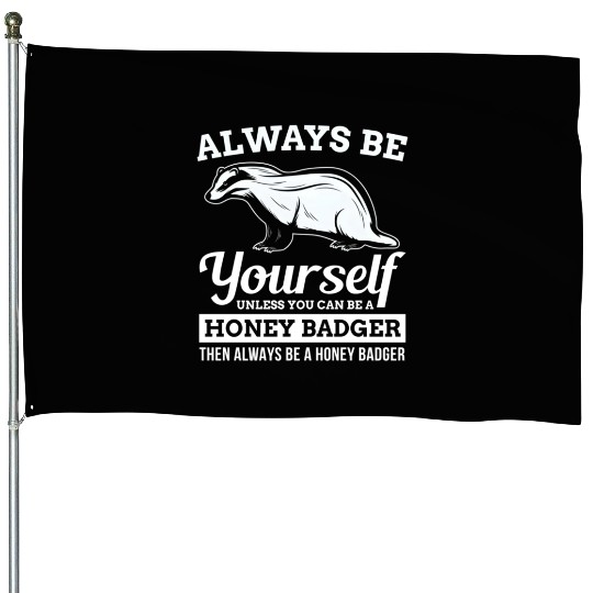 Always Be Yourself Unless You Can Be A Honey Badge House Flags