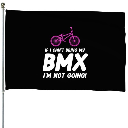 If I Can't Bring My BMX I'm Not Going! Racing House Flags