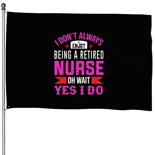 I Don't Always Enjoy Being A Retired Nurse Oh Wait House Flags