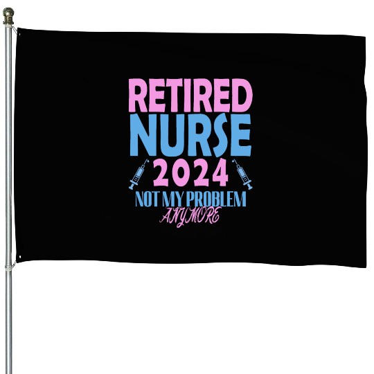 Retired Nurse 2024 Not My Problem Anymore House Flags