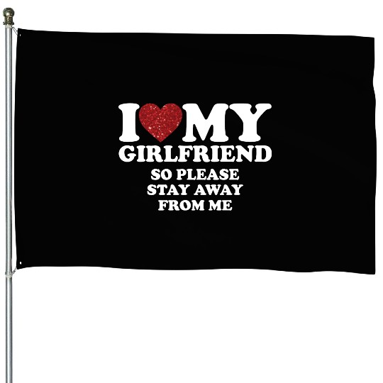 I Love My Girlfriend So Please Stay Away From Me House Flags