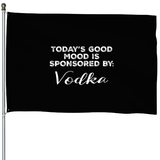 Today's Good Mood Is Sponsored By Vodka Funny House Flags