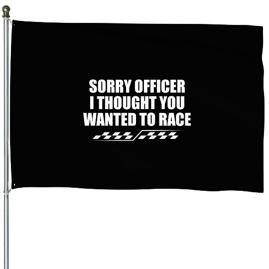 Sorry officer i thought you wanted to race House Flags