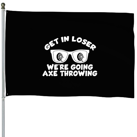 Get In Loser We're Going Axe Throwing Axe Thrower House Flags