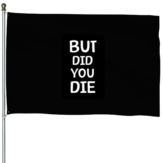 But Did You Die | Funny Meme House Flags