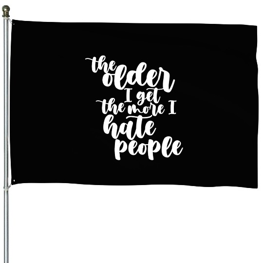 The older I get, the more I hate people House Flags