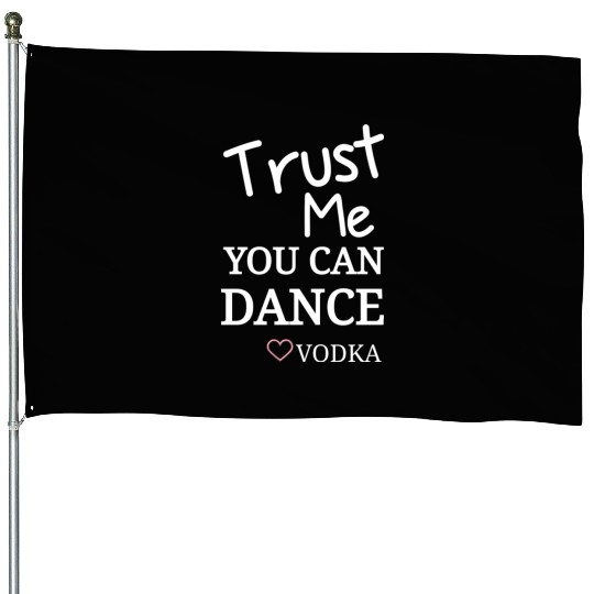 Trust me you can dance vodka, Funny Drinking House Flags