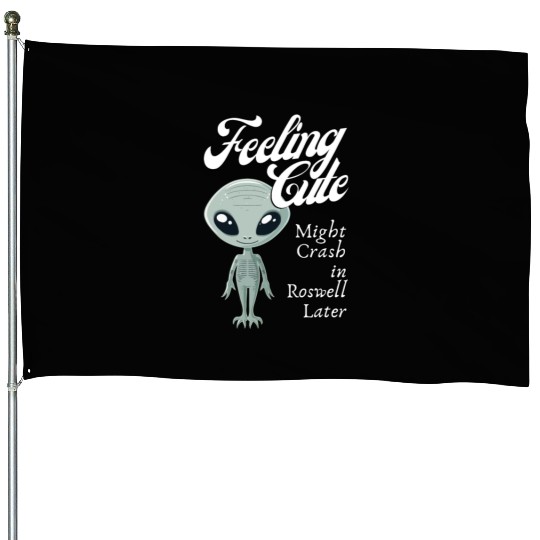 Alien Feeling Cute Might Crash in Roswell Later House Flags