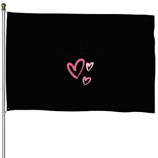 I love you to my last breath House Flags