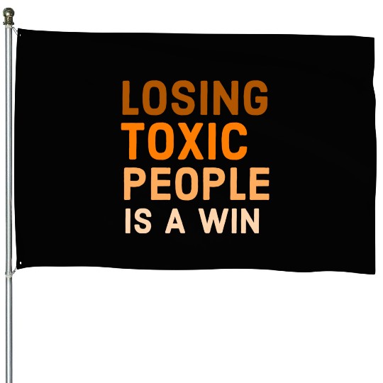 Losing toxic people is a win House Flags