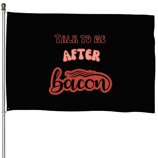 talk to me after bacon House Flags