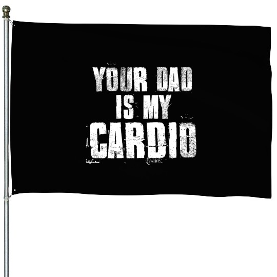 Your Dad Is My Cardio Funny Mom Sayings House Flags